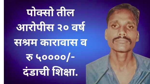 पोक्सो तील आरोपीस २० वर्ष सश्रम कारावास व रु ५००००/- दंडाची शिक्षा.