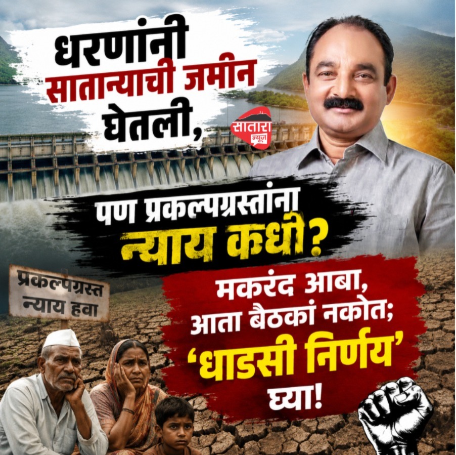 धरणांनी साताऱ्याची जमीन घेतली, पण प्रकल्पग्रस्तांना न्याय कधी? मकरंद आबा, आता बैठका नकोत; ‘धाडसी निर्णय’ घ्या