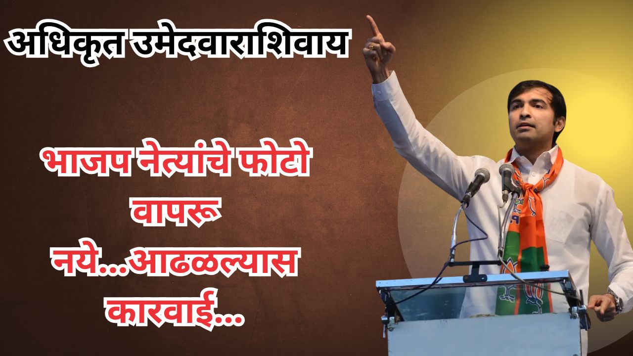 अधिकृत उमेदवाराशिवाय कोणीही भाजप नेत्यांचे फोटो वापरू नये...आढळल्यास कारवाई...अतुल भोसले.